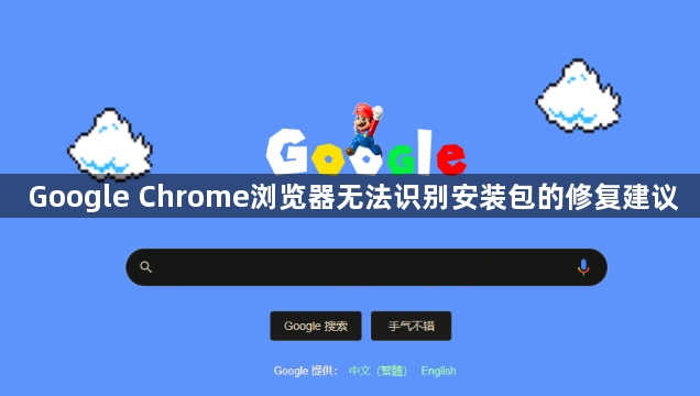Google Chrome浏览器无法识别安装包的修复建议