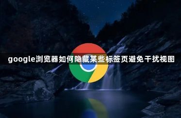google浏览器如何隐藏某些标签页避免干扰视图
