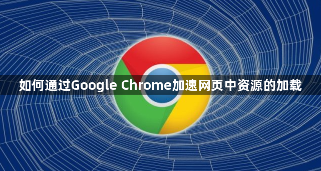 如何通过Google Chrome加速网页中资源的加载