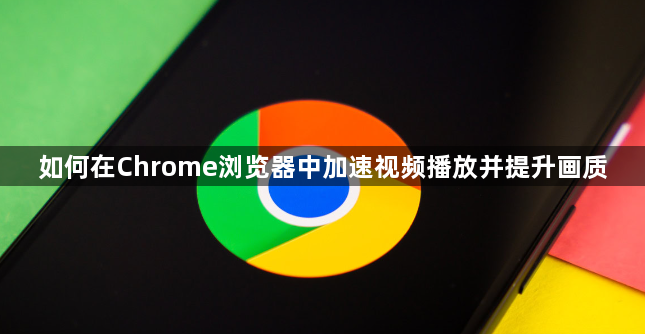 如何在Chrome浏览器中加速视频播放并提升画质