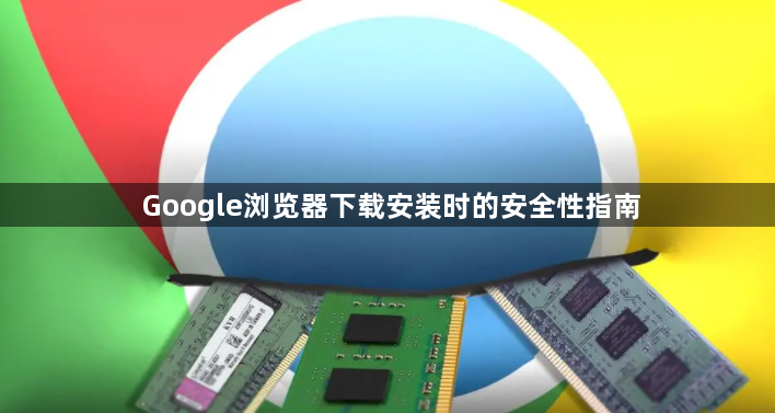 Google浏览器下载安装时的安全性指南