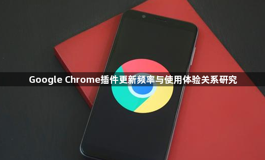Google Chrome插件更新频率与使用体验关系研究
