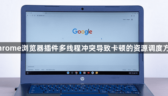 Chrome浏览器插件多线程冲突导致卡顿的资源调度方案1