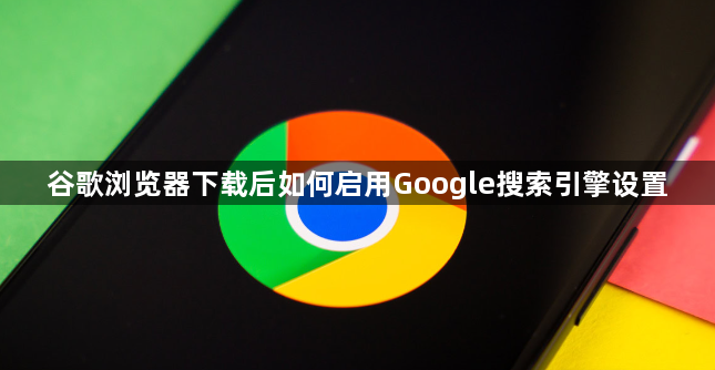 谷歌浏览器下载后如何启用Google搜索引擎设置