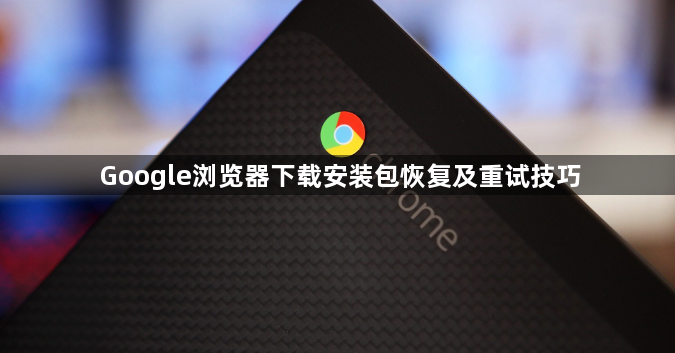 Google浏览器下载安装包恢复及重试技巧