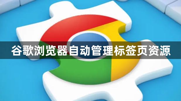 谷歌浏览器自动管理标签页资源