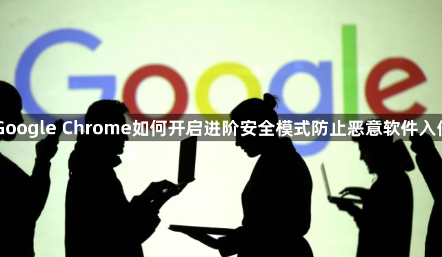 Google Chrome如何开启进阶安全模式防止恶意软件入侵