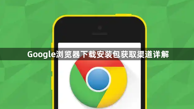 Google浏览器下载安装包获取渠道详解