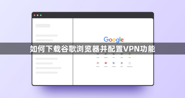 如何下载谷歌浏览器并配置VPN功能