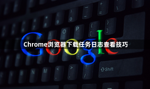 Chrome浏览器下载任务日志查看技巧
