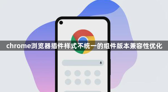 chrome浏览器插件样式不统一的组件版本兼容性优化