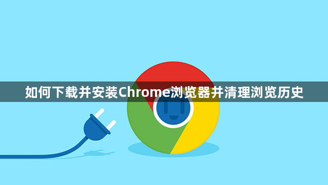 如何下载并安装Chrome浏览器并清理浏览历史
