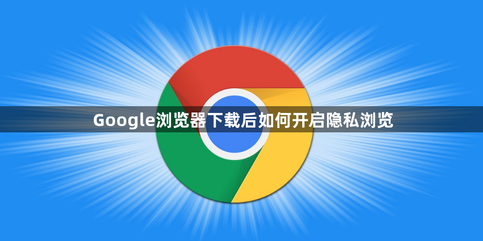 Google浏览器下载后如何开启隐私浏览