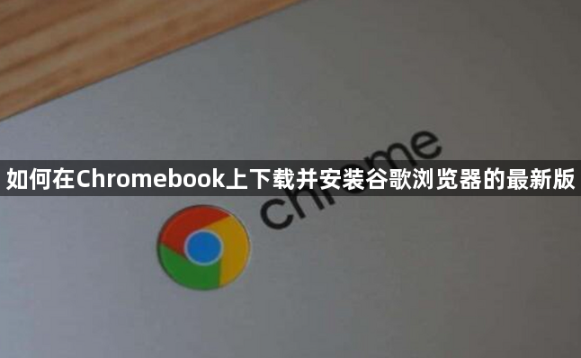 如何在Chromebook上下载并安装谷歌浏览器的最新版