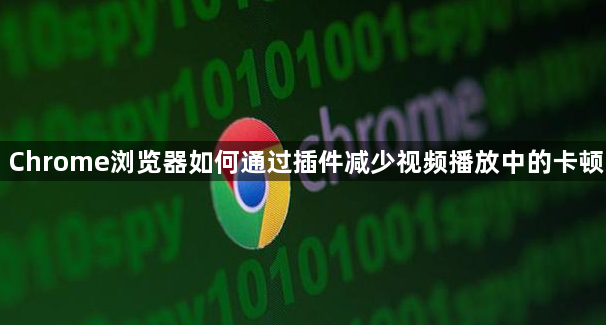 Chrome浏览器如何通过插件减少视频播放中的卡顿