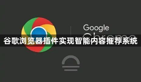 谷歌浏览器插件实现智能内容推荐系统