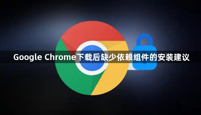 Google Chrome下载后缺少依赖组件的安装建议