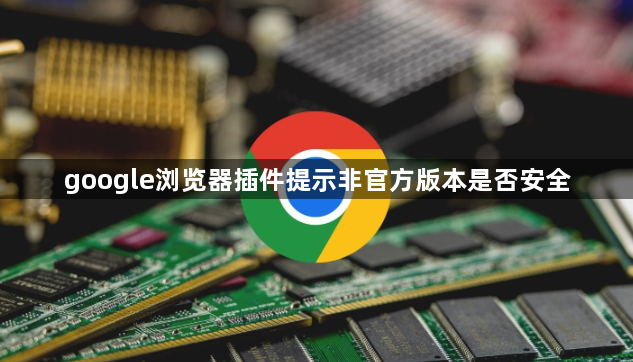 google浏览器插件提示非官方版本是否安全