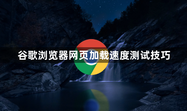 谷歌浏览器网页加载速度测试技巧