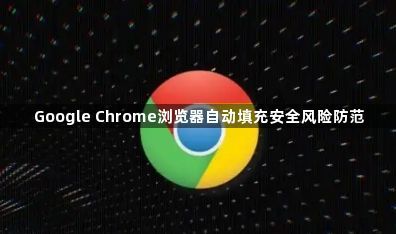 Google Chrome浏览器自动填充安全风险防范