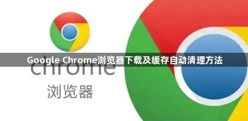 Google Chrome浏览器下载及缓存自动清理方法
