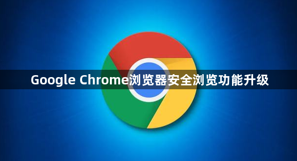 Google Chrome浏览器安全浏览功能升级