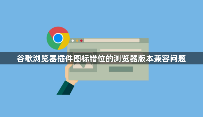 谷歌浏览器插件图标错位的浏览器版本兼容问题