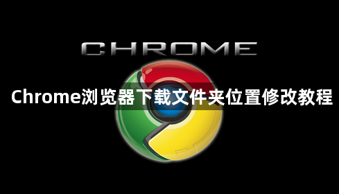 Chrome浏览器下载文件夹位置修改教程