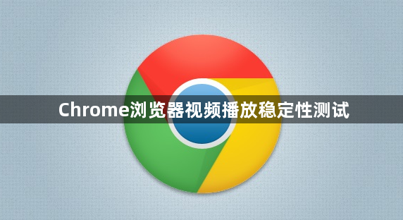 Chrome浏览器视频播放稳定性测试