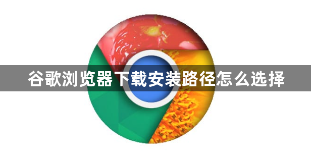 谷歌浏览器下载安装路径怎么选择