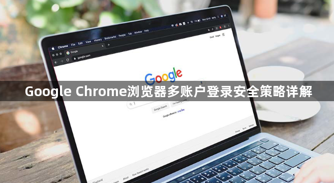 Google Chrome浏览器多账户登录安全策略详解