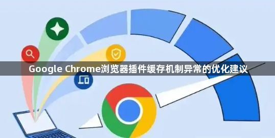 Google Chrome浏览器插件缓存机制异常的优化建议