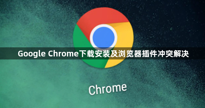 Google Chrome下载安装及浏览器插件冲突解决