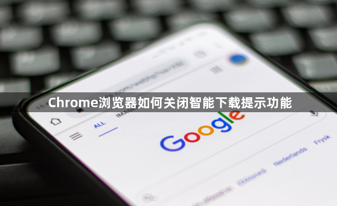 Chrome浏览器如何关闭智能下载提示功能