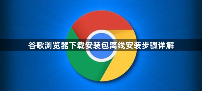 谷歌浏览器下载安装包离线安装步骤详解