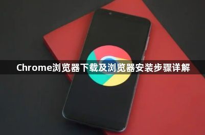 Chrome浏览器下载及浏览器安装步骤详解
