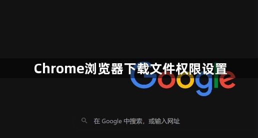 Chrome浏览器下载文件权限设置
