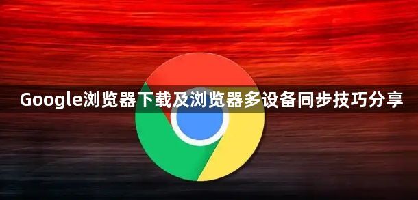 Google浏览器下载及浏览器多设备同步技巧分享