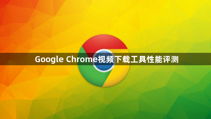 Google Chrome视频下载工具性能评测