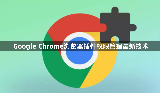 Google Chrome浏览器插件权限管理最新技术