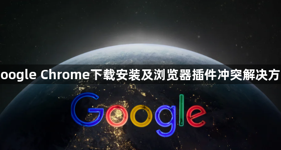 Google Chrome下载安装及浏览器插件冲突解决方案