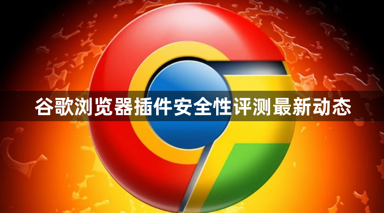 谷歌浏览器插件安全性评测最新动态