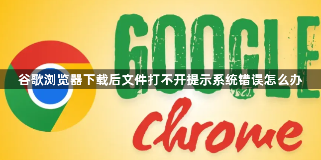 谷歌浏览器下载后文件打不开提示系统错误怎么办