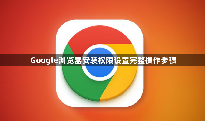 Google浏览器安装权限设置完整操作步骤
