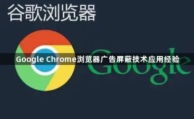 Google Chrome浏览器广告屏蔽技术应用经验