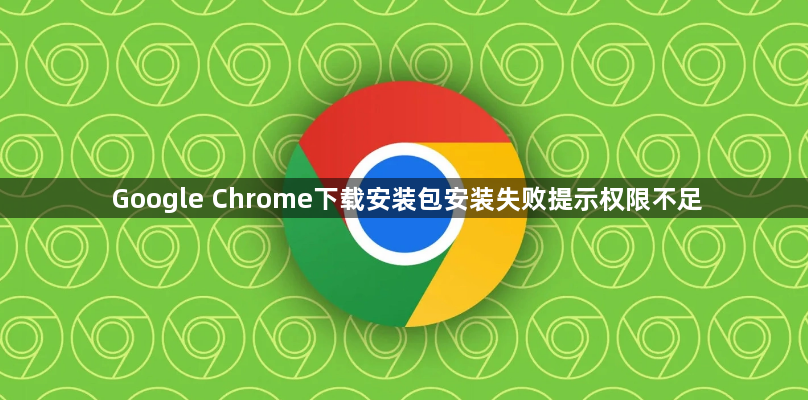 Google Chrome下载安装包安装失败提示权限不足