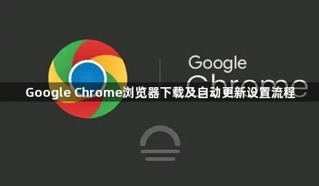 Google Chrome浏览器下载及自动更新设置流程