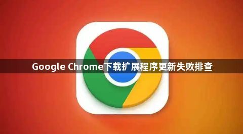 Google Chrome下载扩展程序更新失败排查