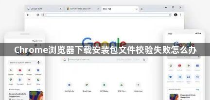 Chrome浏览器下载安装包文件校验失败怎么办