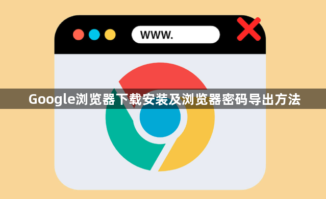 Google浏览器下载安装及浏览器密码导出方法